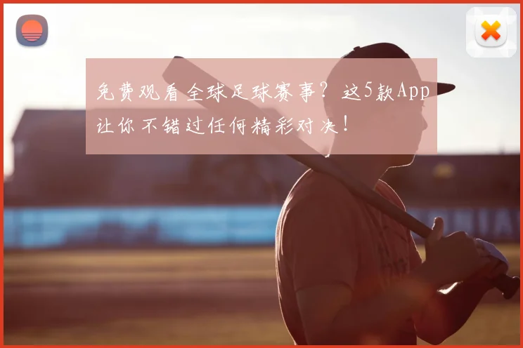 免费观看全球足球赛事？这5款App让你不错过任何精彩对决！