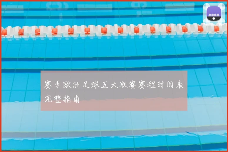 赛季欧洲足球五大联赛赛程时间表完整指南