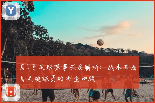 月1号足球赛事深度解析：战术布局与关键球员对决全回顾