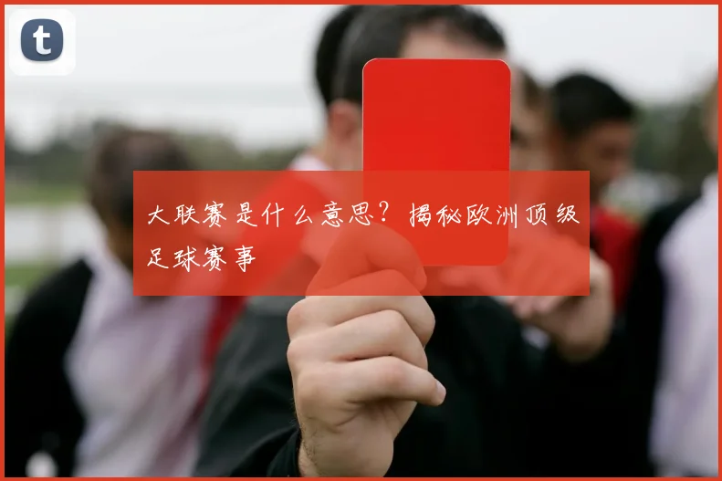 大联赛是什么意思？揭秘欧洲顶级足球赛事