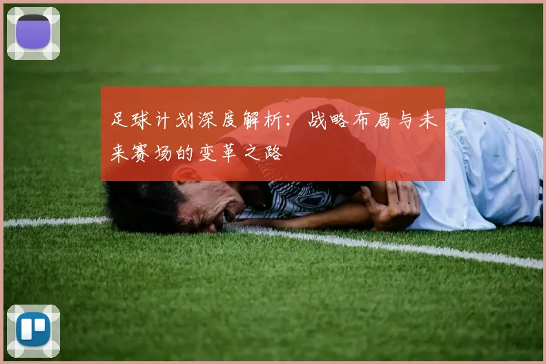 足球计划深度解析:战略布局与未来赛场的变革之路
