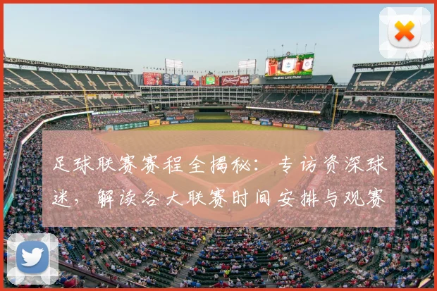 足球联赛赛程全揭秘：专访资深球迷，解读各大联赛时间安排与观赛攻略
