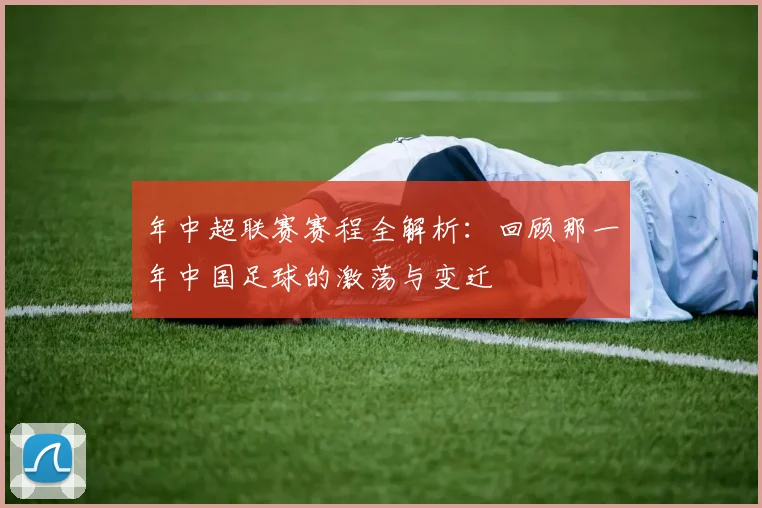 年中超联赛赛程全解析：回顾那一年中国足球的激荡与变迁
