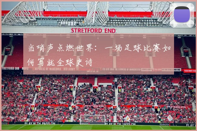 当哨声点燃世界：一场足球比赛如何写就全球史诗