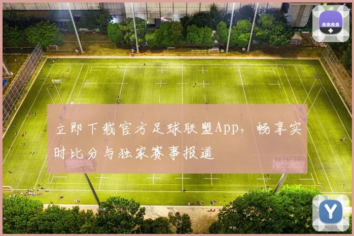 立即下载官方足球联盟App，畅享实时比分与独家赛事报道