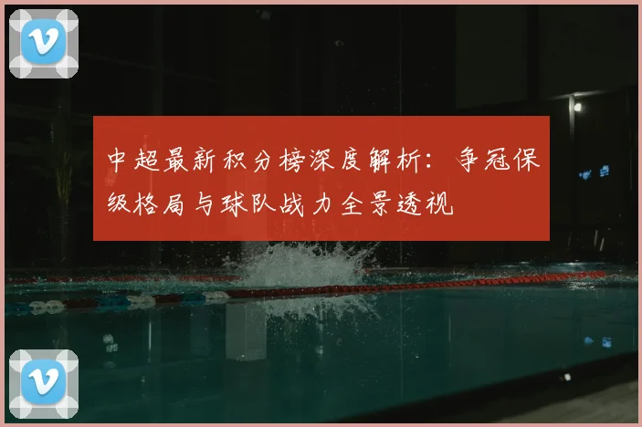 中超最新积分榜深度解析:争冠保级格局与球队战力全景透视