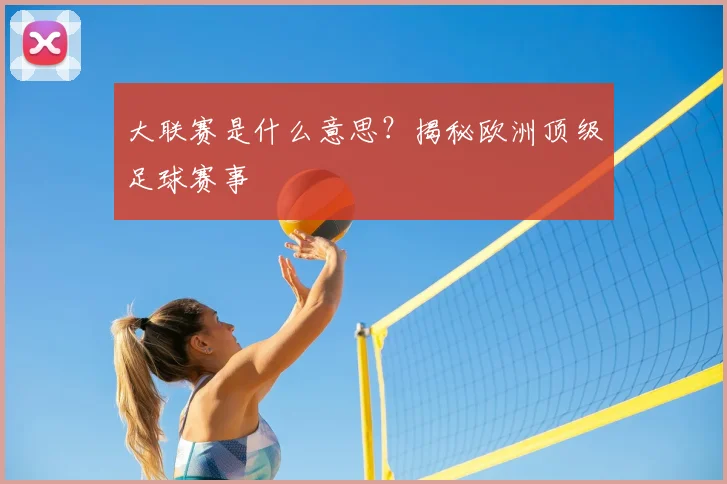 大联赛是什么意思？揭秘欧洲顶级足球赛事