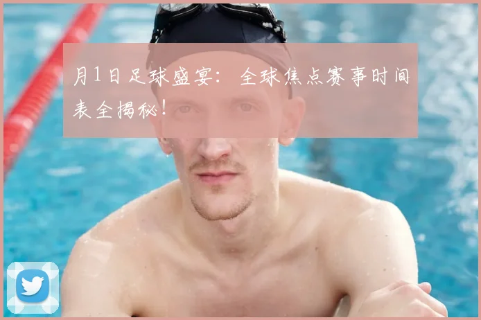 月1日足球盛宴：全球焦点赛事时间表全揭秘！